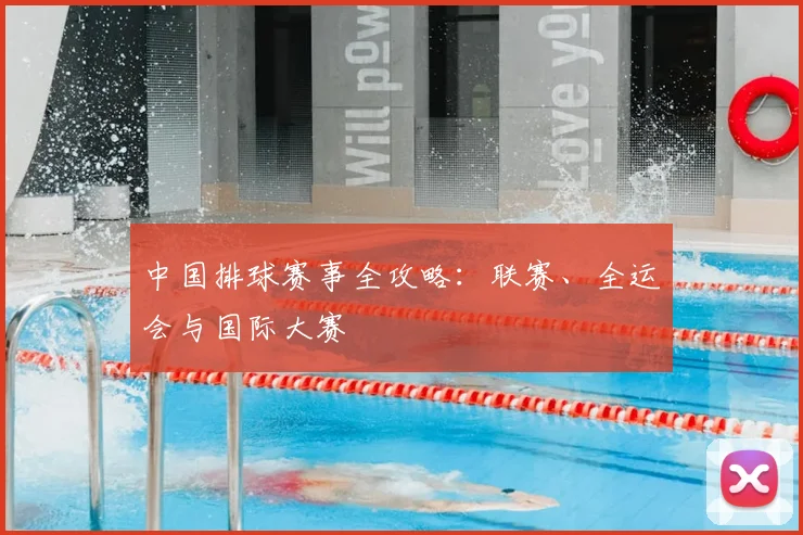 中国排球赛事全攻略:联赛、全运会与国际大赛