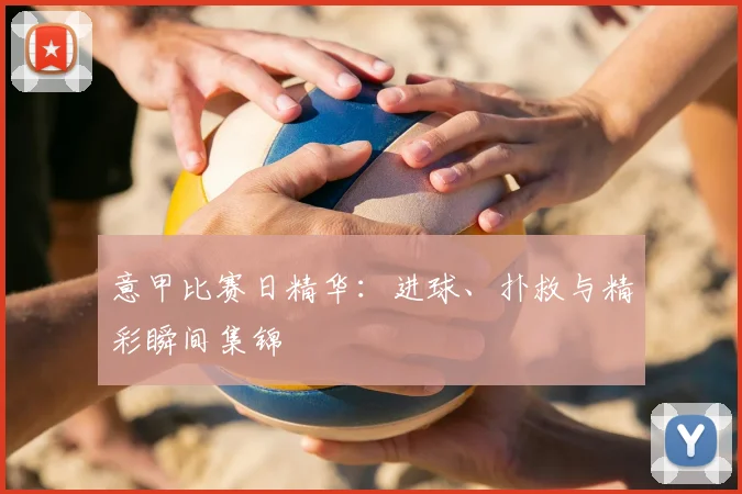 意甲比赛日精华:进球、扑救与精彩瞬间集锦