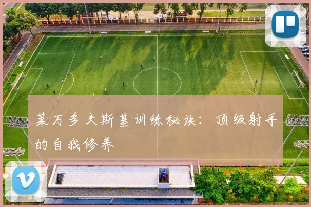 莱万多夫斯基训练秘诀：顶级射手的自我修养