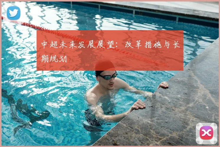 中超未来发展展望：改革措施与长期规划