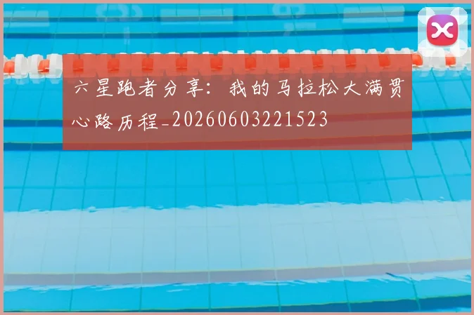 六星跑者分享：我的马拉松大满贯心路历程_20260603221523
