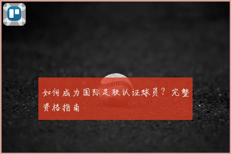 如何成为国际足联认证球员？完整资格指南