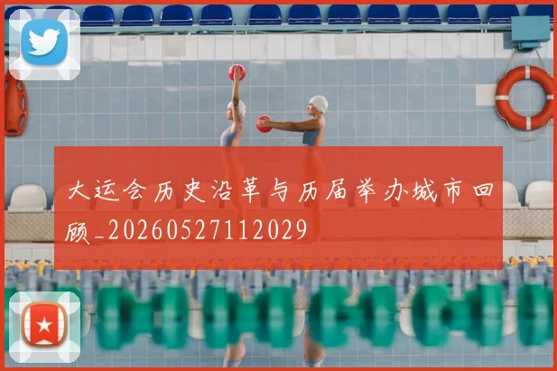 大运会历史沿革与历届举办城市回顾_20260527112029
