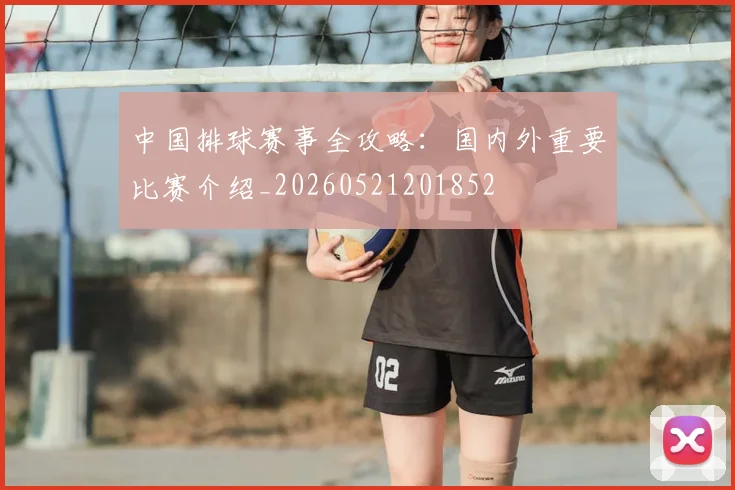 中国排球赛事全攻略:国内外重要比赛介绍_20260521201852