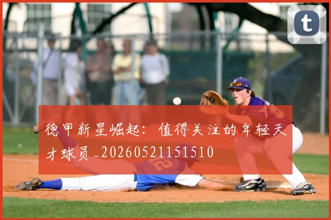 德甲新星崛起:值得关注的年轻天才球员_20260521151510