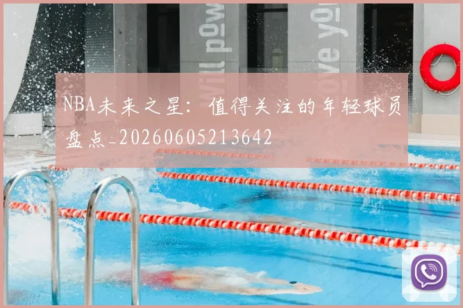 NBA未来之星:值得关注的年轻球员盘点_20260605213642