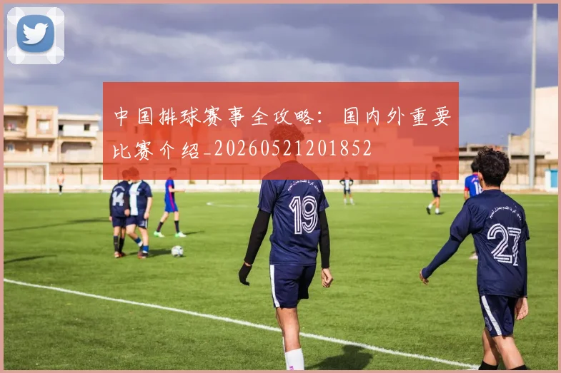 中国排球赛事全攻略:国内外重要比赛介绍_20260521201852