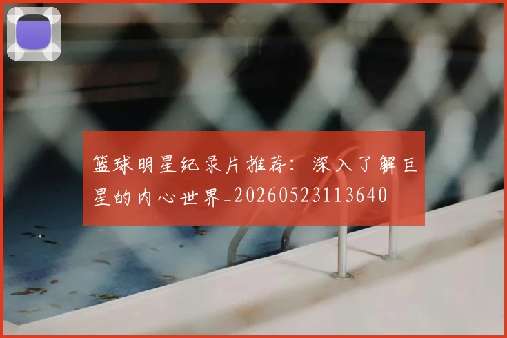 篮球明星纪录片推荐：深入了解巨星的内心世界_20260523113640
