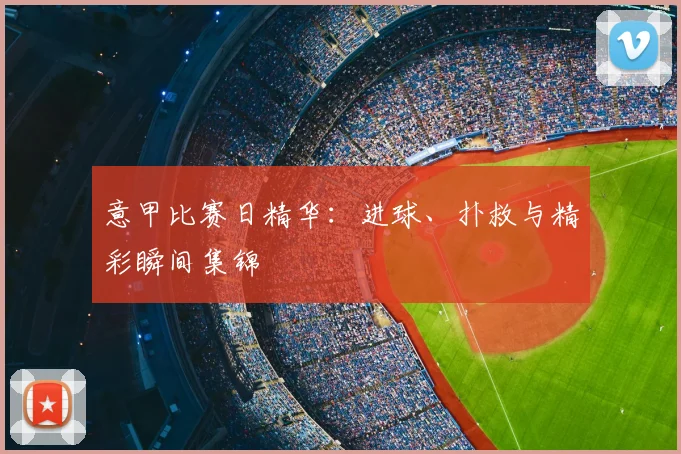 意甲比赛日精华:进球、扑救与精彩瞬间集锦