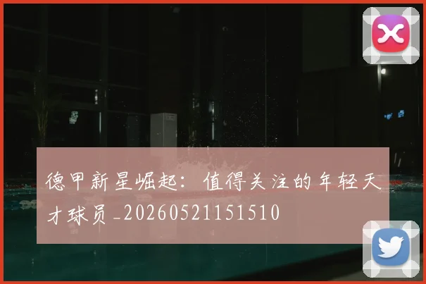 德甲新星崛起：值得关注的年轻天才球员_20260521151510