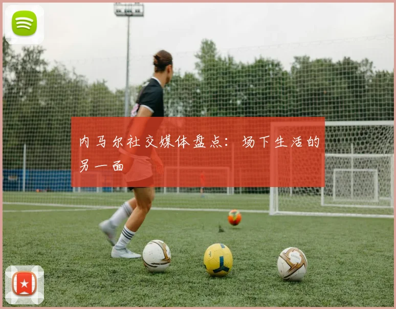 内马尔社交媒体盘点：场下生活的另一面