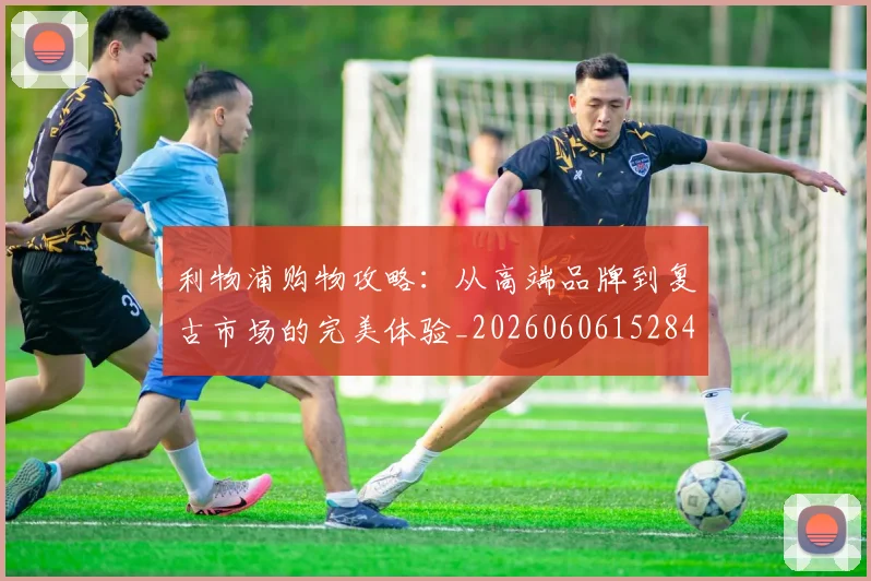利物浦购物攻略:从高端品牌到复古市场的完美体验_20260606152847